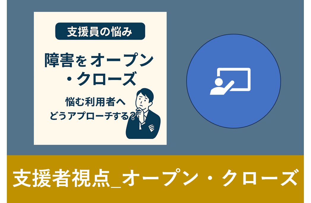 障害をオープン・クローズで悩む利用者への支援アプローチを考える支援員のアイキャッチ画像